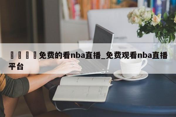 ??免費(fèi)的看nba直播_免費(fèi)觀看nba直播平臺(tái)